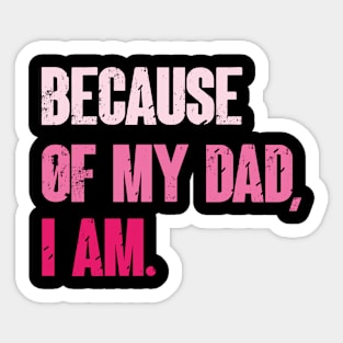 Because Of My Dad, I Am. Funny Father's day Sticker